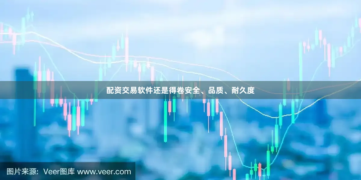 配资交易软件还是得卷安全、品质、耐久度