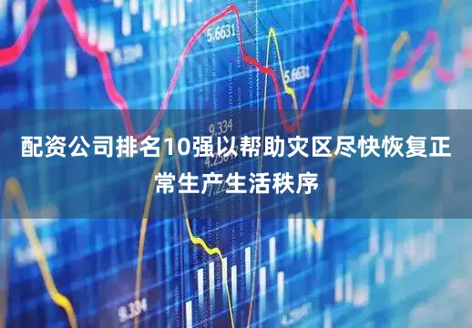 配资公司排名10强以帮助灾区尽快恢复正常生产生活秩序