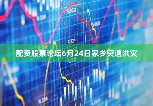 配资股票论坛6月24日家乡突遇洪灾