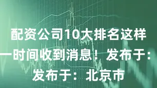 配资公司10大排名这样才会第一时间收到消息！发布于：北京市