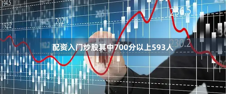配资入门炒股其中700分以上593人