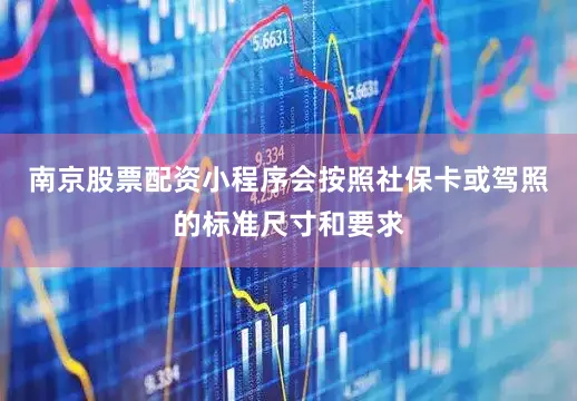 南京股票配资小程序会按照社保卡或驾照的标准尺寸和要求