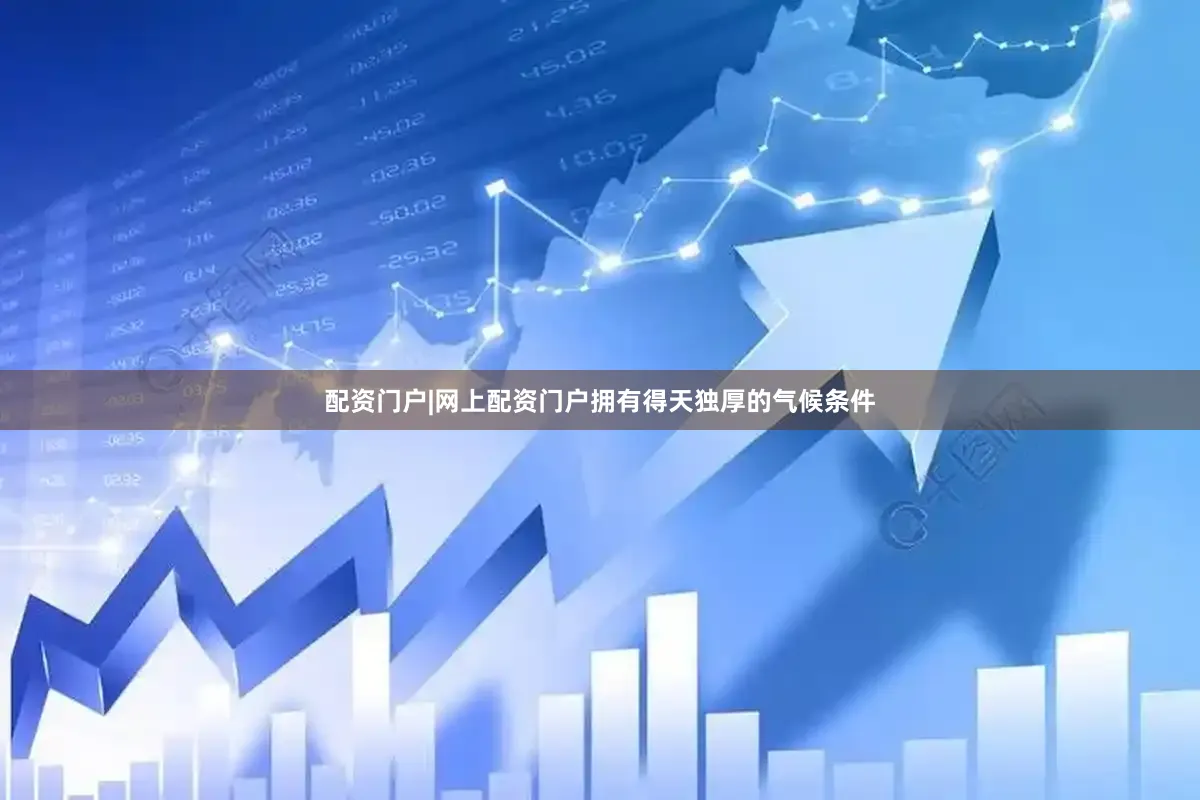 配资门户|网上配资门户拥有得天独厚的气候条件