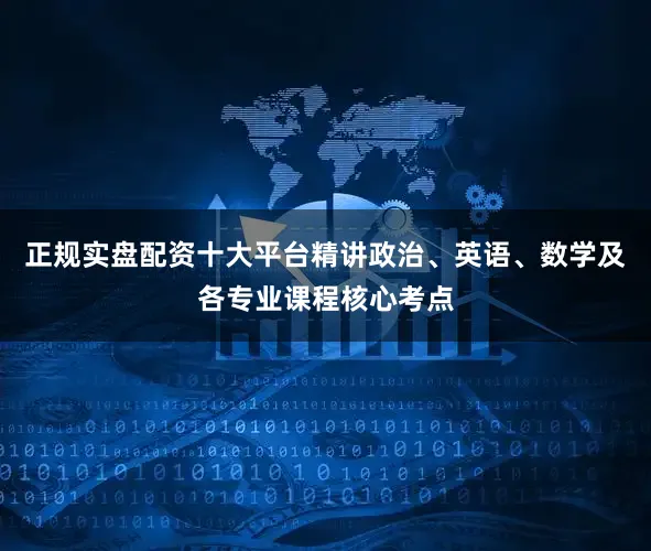 正规实盘配资十大平台精讲政治、英语、数学及各专业课程核心考点