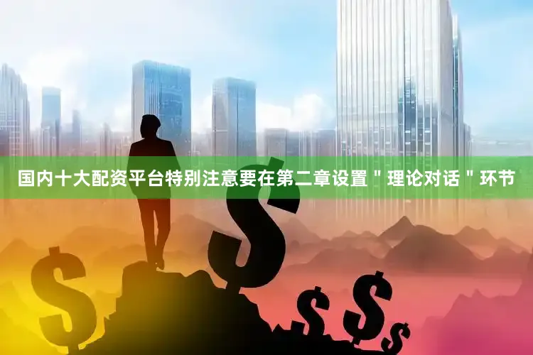 国内十大配资平台特别注意要在第二章设置＂理论对话＂环节