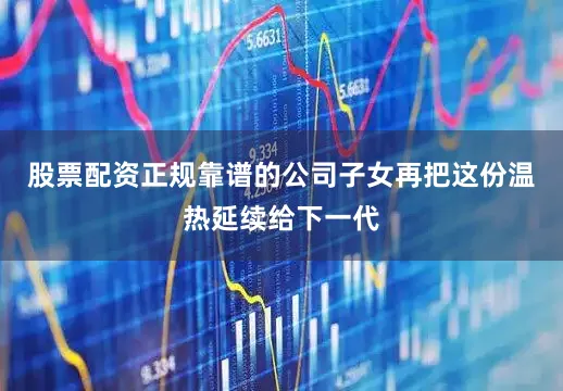 股票配资正规靠谱的公司子女再把这份温热延续给下一代