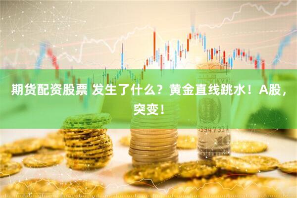 期货配资股票 发生了什么？黄金直线跳水！A股，突变！