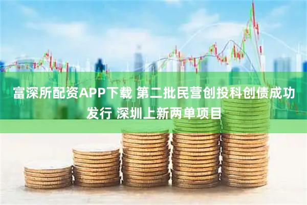 富深所配资APP下载 第二批民营创投科创债成功发行 深圳上新两单项目