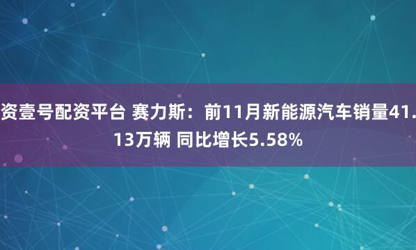 资壹号配资平台 赛力斯:前11月新能源汽车销量41.13万辆 同比增长5.58%