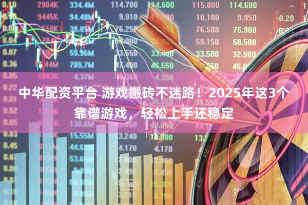 中华配资平台 游戏搬砖不迷路！2025年这3个靠谱游戏，轻松上手还稳定