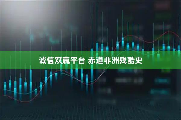 诚信双赢平台 赤道非洲残酷史