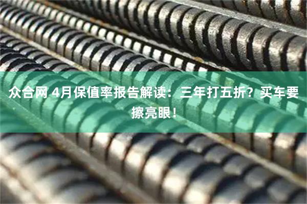 众合网 4月保值率报告解读：三年打五折？买车要擦亮眼！