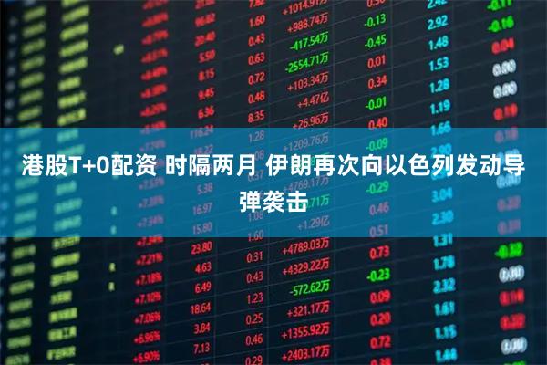 港股T+0配资 时隔两月 伊朗再次向以色列发动导弹袭击