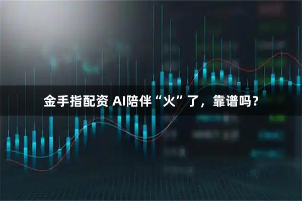 金手指配资 AI陪伴“火”了，靠谱吗？