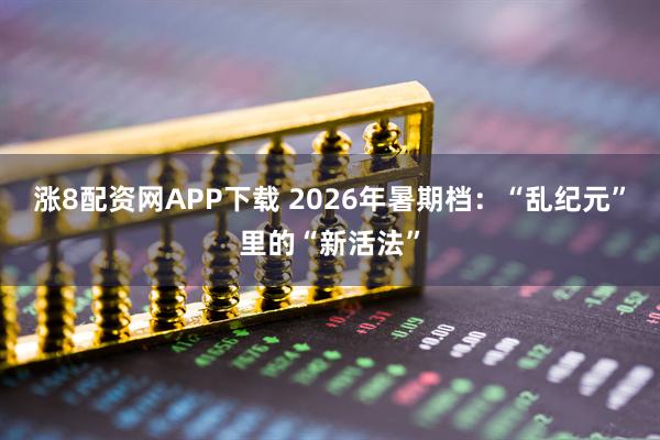 涨8配资网APP下载 2026年暑期档：“乱纪元”里的“新活法”
