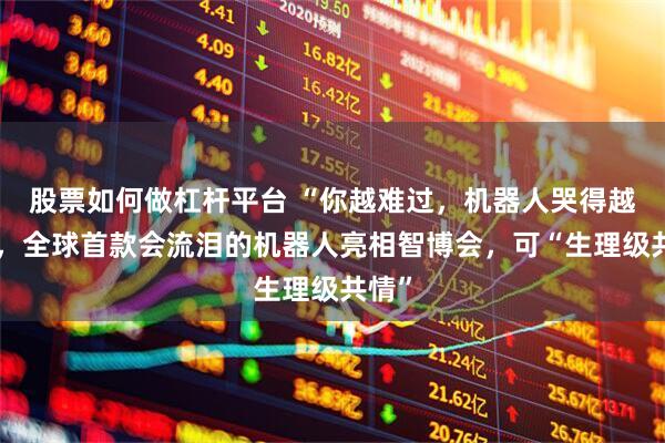 股票如何做杠杆平台 “你越难过，机器人哭得越凶”，全球首款会流泪的机器人亮相智博会，可“生理级共情”